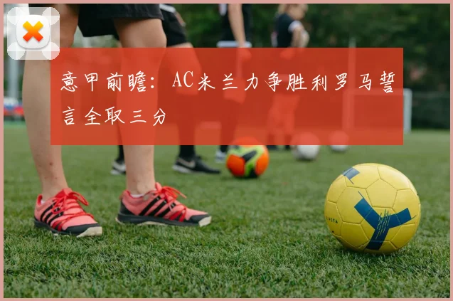 意甲前瞻：AC米兰力争胜利罗马誓言全取三分