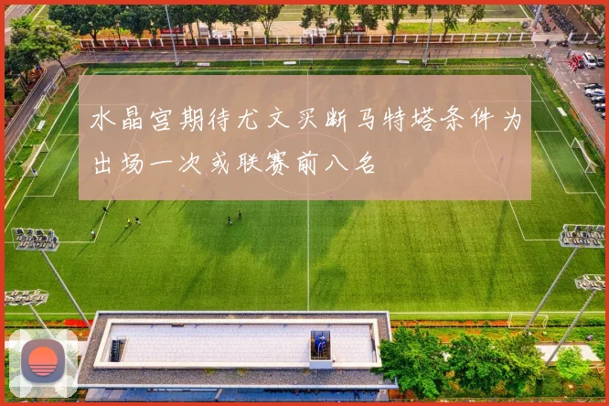 水晶宫期待尤文买断马特塔条件为出场一次或联赛前八名