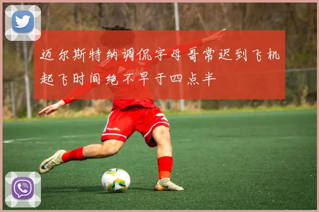 迈尔斯特纳调侃字母哥常迟到飞机起飞时间绝不早于四点半