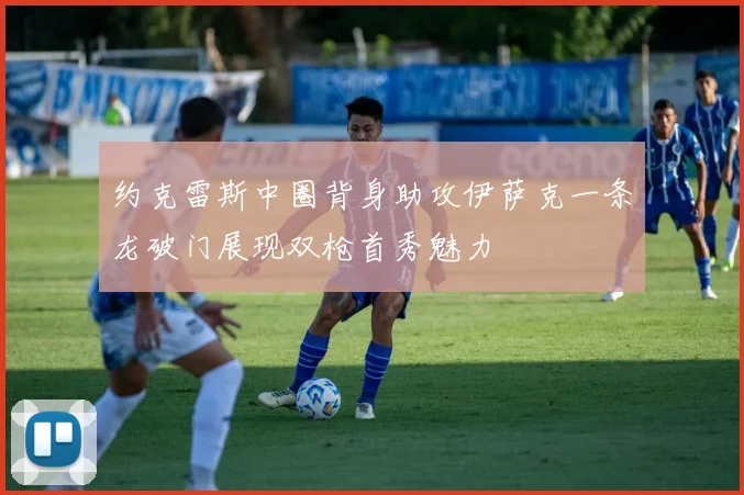 约克雷斯中圈背身助攻伊萨克一条龙破门展现双枪首秀魅力