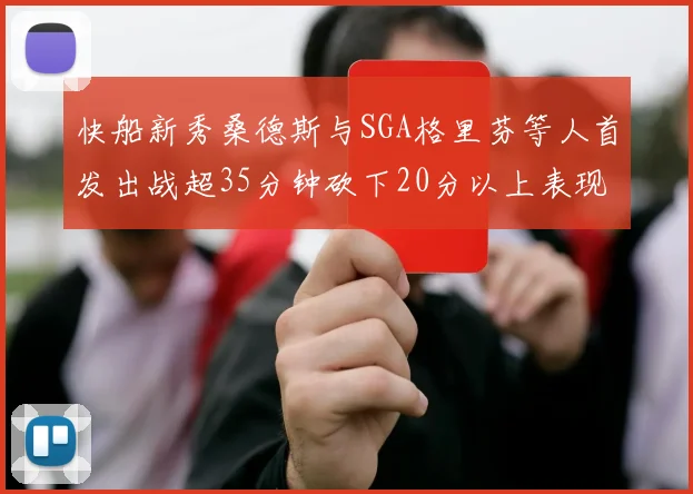 快船新秀桑德斯与SGA格里芬等人首发出战超35分钟砍下20分以上表现亮眼