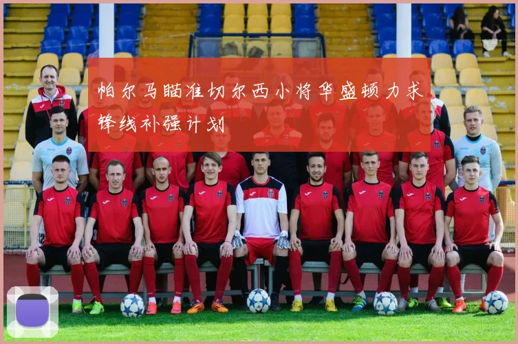 帕尔马瞄准切尔西小将华盛顿力求锋线补强计划
