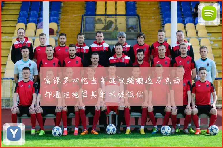 富保罗回忆当年建议鹈鹕选马克西却遭拒绝因其射术被低估