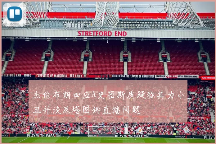 杰伦布朗回应A史密斯质疑称其为小丑并谈及塔图姆直播问题