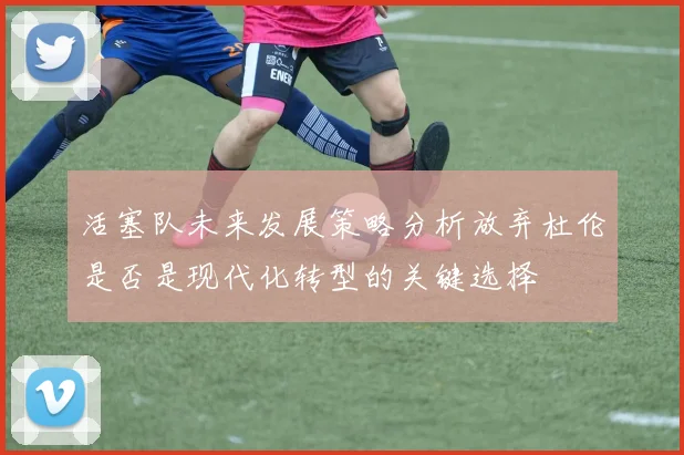 活塞队未来发展策略分析放弃杜伦是否是现代化转型的关键选择